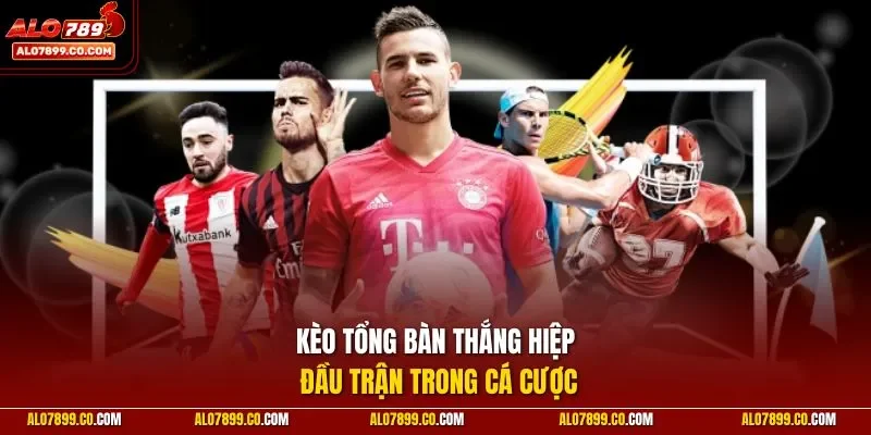  Kèo tổng bàn thắng hiệp đầu trận trong cá cược