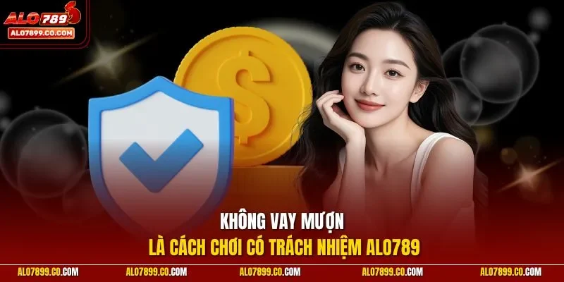 Không vay mượn là cách chơi có trách nhiệm Alo789