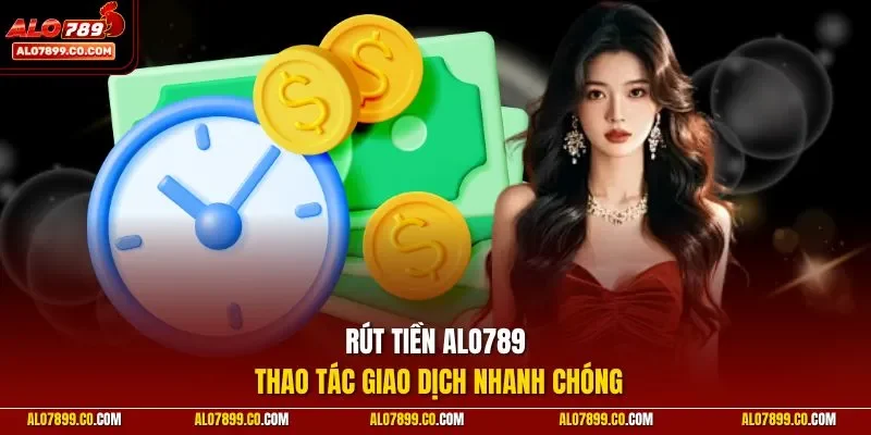 Rút tiền Alo789 thao tác giao dịch nhanh chóng