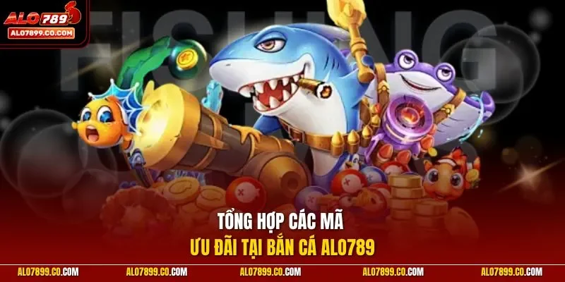 Tổng hợp các mã ưu đãi tại bắn cá ALO789